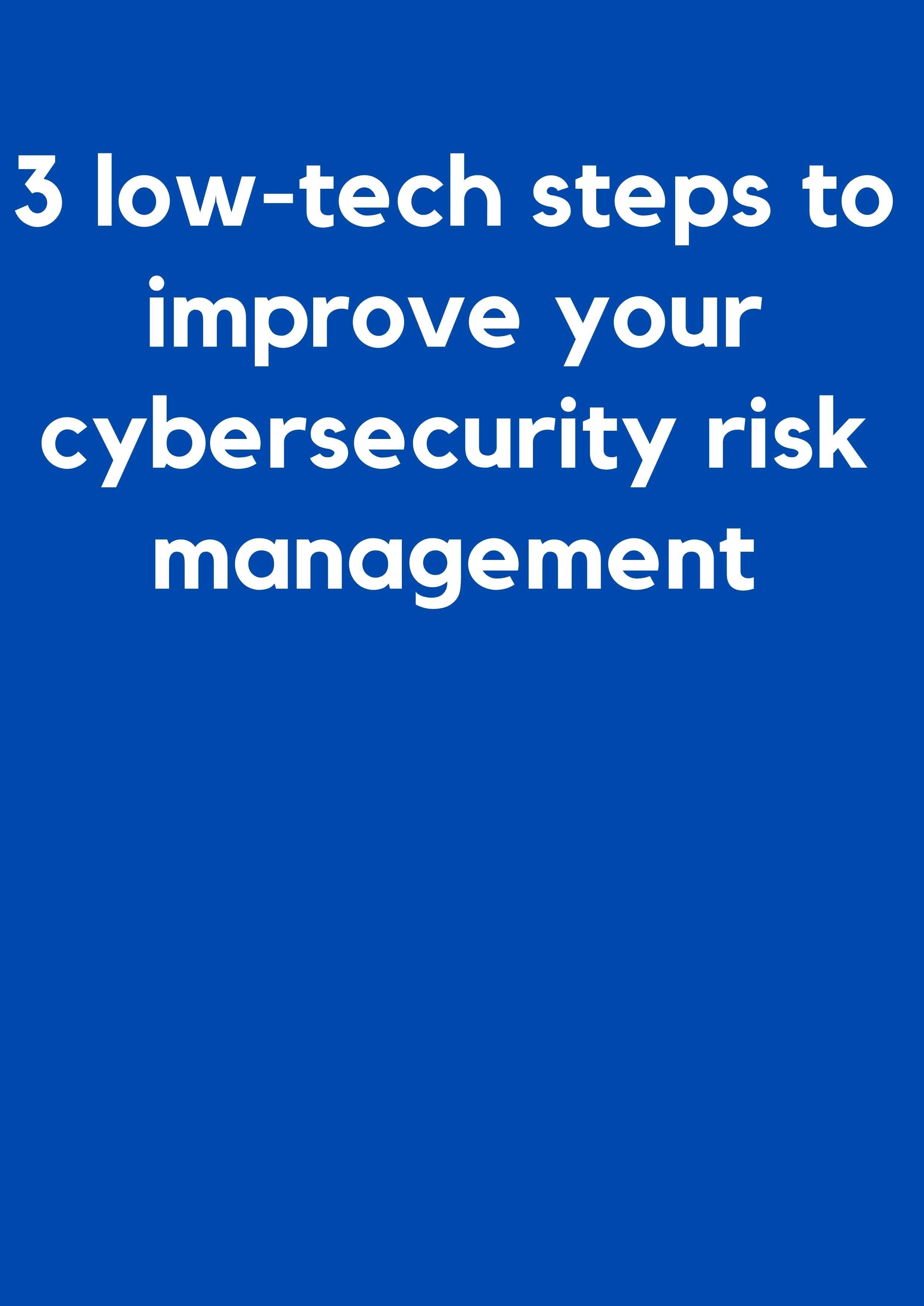 3 lowtech steps to improve your cybersecurity risk management BCyber